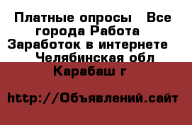 Платные опросы - Все города Работа » Заработок в интернете   . Челябинская обл.,Карабаш г.